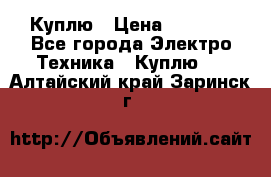 Куплю › Цена ­ 2 000 - Все города Электро-Техника » Куплю   . Алтайский край,Заринск г.